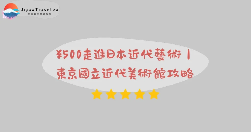 【東京國立近代美術館】2026門票¥500攻略:竹橋站3分鐘+高校生以下免費+週五六夜間延長|MOMAT