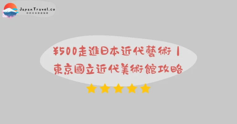 【東京國立近代美術館】2026門票¥500攻略:竹橋站3分鐘+高校生以下免費+週五六夜間延長|MOMAT